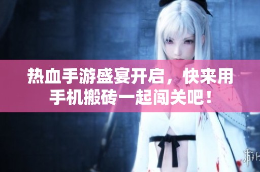 热血手游盛宴开启，快来用手机搬砖一起闯关吧！