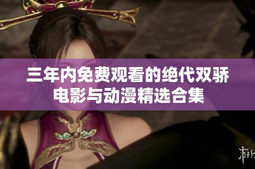 三年内免费观看的绝代双骄电影与动漫精选合集