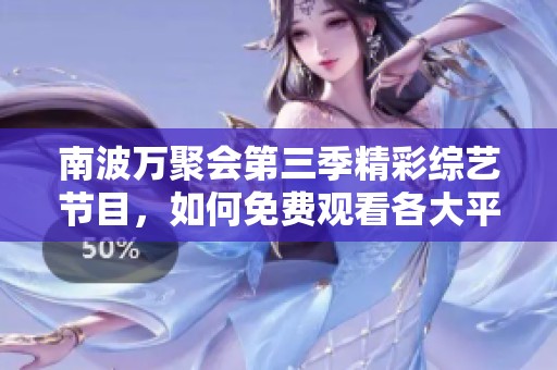 南波万聚会第三季精彩综艺节目，如何免费观看各大平台解析