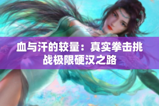 血与汗的较量：真实拳击挑战极限硬汉之路