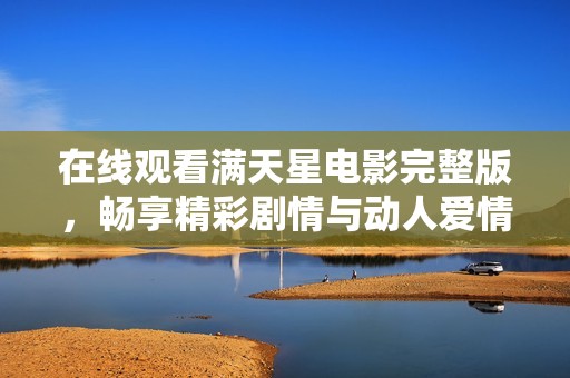 在线观看满天星电影完整版，畅享精彩剧情与动人爱情