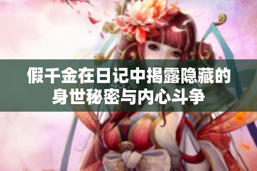 假千金在日记中揭露隐藏的身世秘密与内心斗争