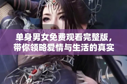 单身男女免费观看完整版，带你领略爱情与生活的真实故事