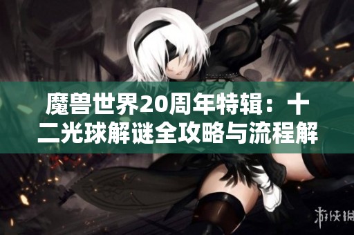 魔兽世界20周年特辑：十二光球解谜全攻略与流程解析
