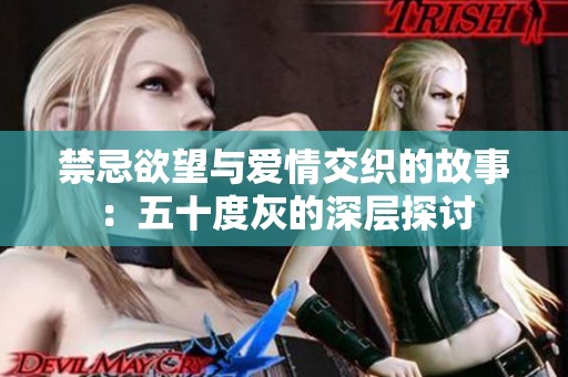 禁忌欲望与爱情交织的故事：五十度灰的深层探讨