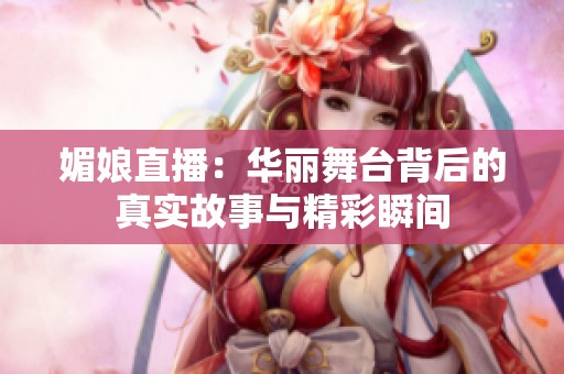 媚娘直播：华丽舞台背后的真实故事与精彩瞬间