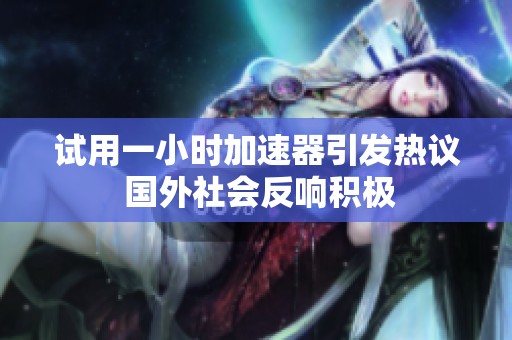 试用一小时加速器引发热议 国外社会反响积极