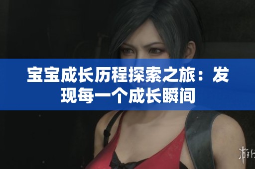 宝宝成长历程探索之旅：发现每一个成长瞬间