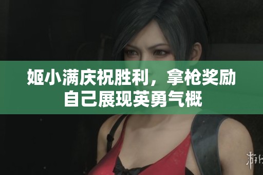 姬小满庆祝胜利，拿枪奖励自己展现英勇气概