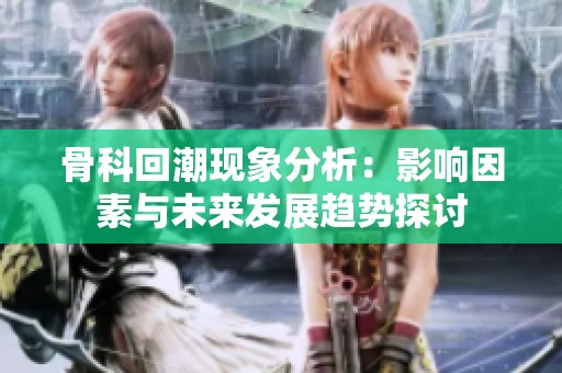 骨科回潮现象分析：影响因素与未来发展趋势探讨
