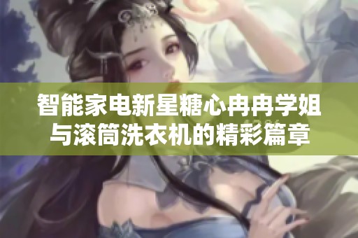智能家电新星糖心冉冉学姐与滚筒洗衣机的精彩篇章
