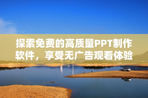 探索免费的高质量PPT制作软件，享受无广告观看体验