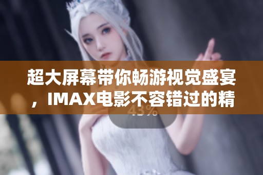 超大屏幕带你畅游视觉盛宴，IMAX电影不容错过的精彩之作