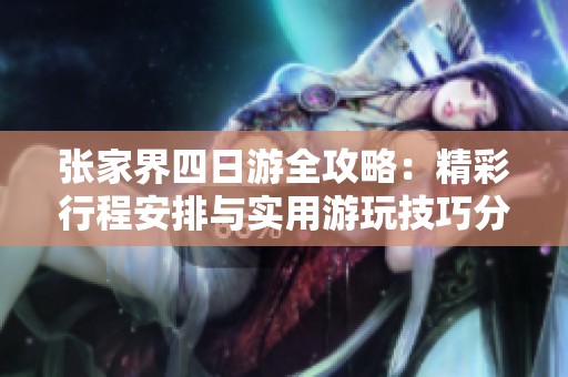 张家界四日游全攻略：精彩行程安排与实用游玩技巧分享