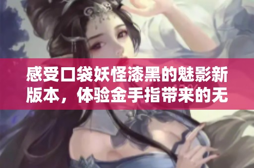 感受口袋妖怪漆黑的魅影新版本，体验金手指带来的无限乐趣与挑战