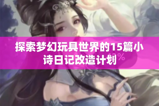 探索梦幻玩具世界的15篇小诗日记改造计划