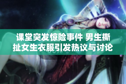 课堂突发惊险事件 男生撕扯女生衣服引发热议与讨论