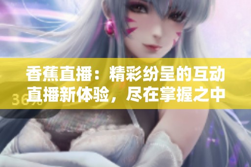 香蕉直播：精彩纷呈的互动直播新体验，尽在掌握之中