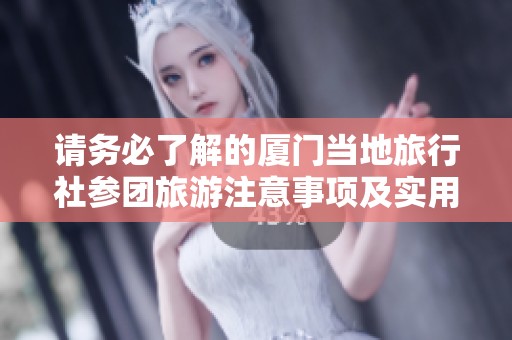 请务必了解的厦门当地旅行社参团旅游注意事项及实用攻略