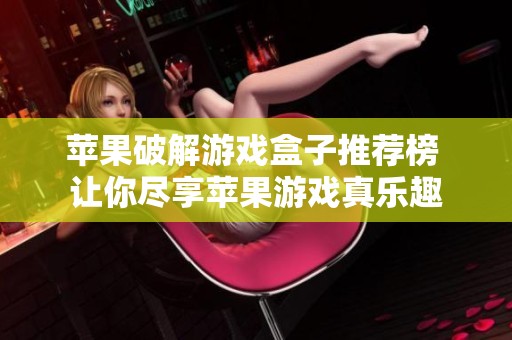 苹果破解游戏盒子推荐榜 让你尽享苹果游戏真乐趣