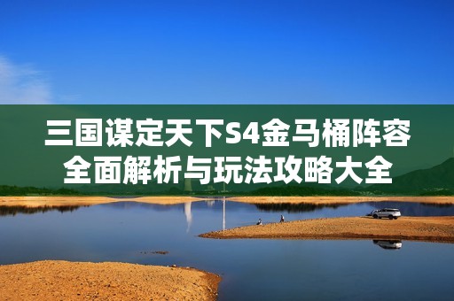 三国谋定天下S4金马桶阵容全面解析与玩法攻略大全