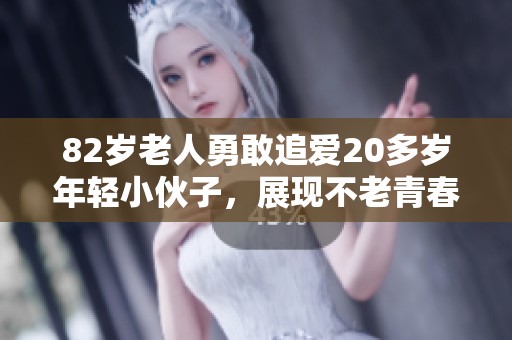 82岁老人勇敢追爱20多岁年轻小伙子，展现不老青春激情