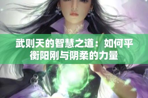 武则天的智慧之道：如何平衡阳刚与阴柔的力量