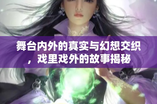舞台内外的真实与幻想交织，戏里戏外的故事揭秘