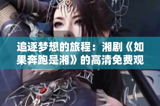 追逐梦想的旅程：湘剧《如果奔跑是湘》的高清免费观看体验
