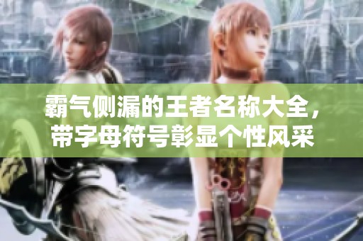 霸气侧漏的王者名称大全，带字母符号彰显个性风采