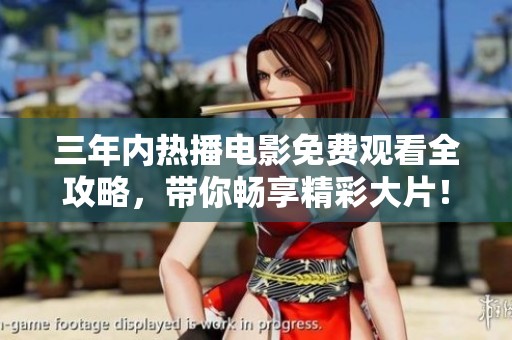 三年内热播电影免费观看全攻略，带你畅享精彩大片！