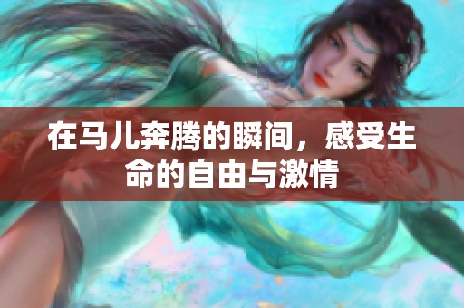 在马儿奔腾的瞬间，感受生命的自由与激情