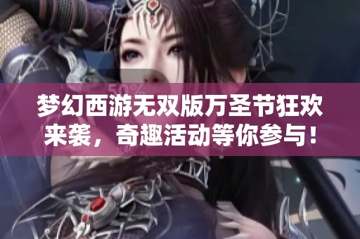 梦幻西游无双版万圣节狂欢来袭，奇趣活动等你参与！