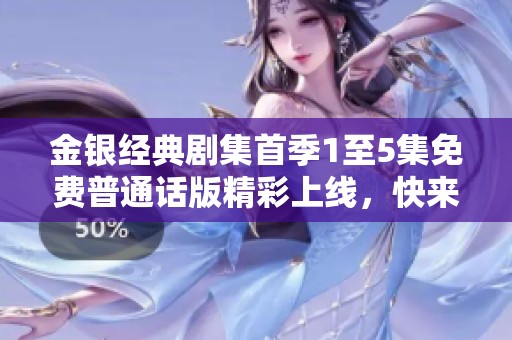 金银经典剧集首季1至5集免费普通话版精彩上线，快来观看！