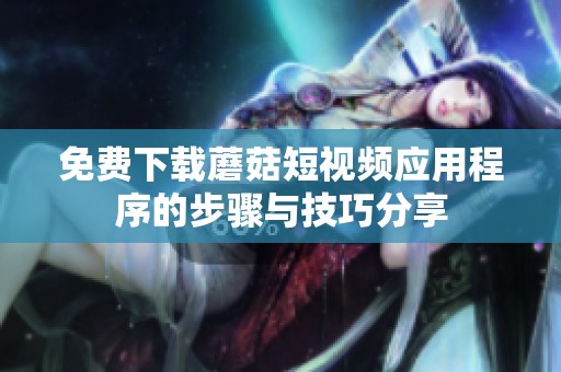免费下载蘑菇短视频应用程序的步骤与技巧分享