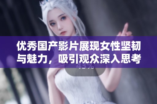 优秀国产影片展现女性坚韧与魅力，吸引观众深入思考