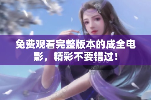 免费观看完整版本的成全电影，精彩不要错过！