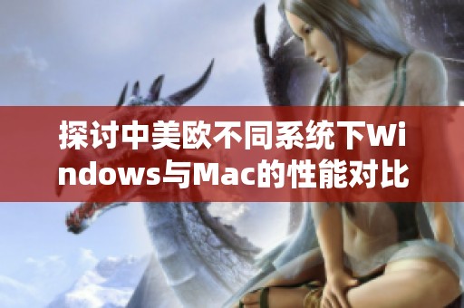 探讨中美欧不同系统下Windows与Mac的性能对比分析