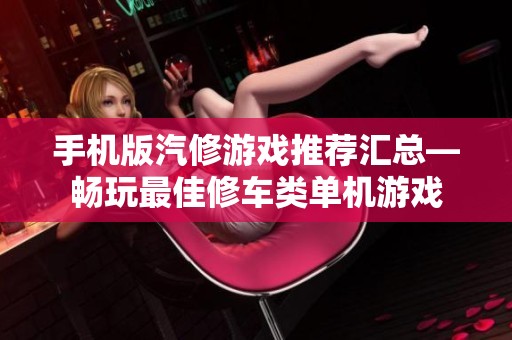 手机版汽修游戏推荐汇总—畅玩最佳修车类单机游戏