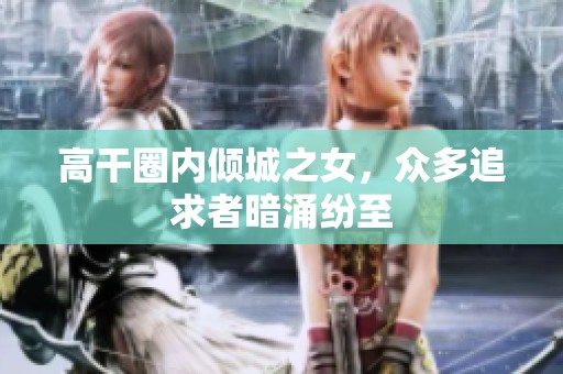 高干圈内倾城之女，众多追求者暗涌纷至
