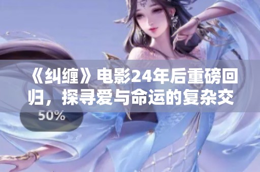 《纠缠》电影24年后重磅回归，探寻爱与命运的复杂交织