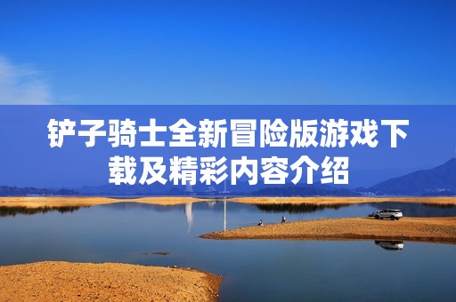铲子骑士全新冒险版游戏下载及精彩内容介绍