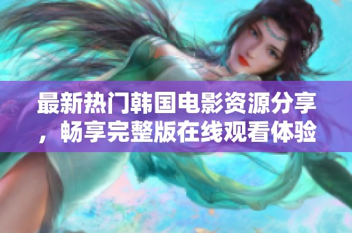 最新热门韩国电影资源分享，畅享完整版在线观看体验