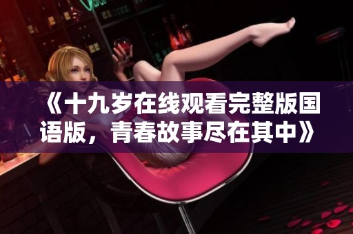 《十九岁在线观看完整版国语版，青春故事尽在其中》