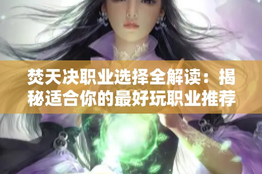 焚天决职业选择全解读：揭秘适合你的最好玩职业推荐