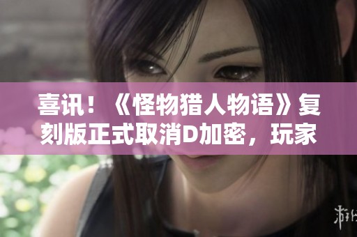 喜讯！《怪物猎人物语》复刻版正式取消D加密，玩家福音来袭