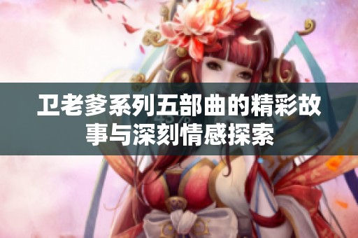 卫老爹系列五部曲的精彩故事与深刻情感探索