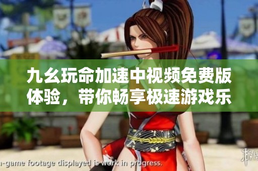 九幺玩命加速中视频免费版体验，带你畅享极速游戏乐趣