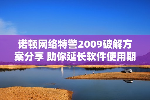 诺顿网络特警2009破解方案分享 助你延长软件使用期限至90天