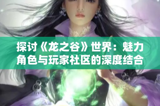 探讨《龙之谷》世界：魅力角色与玩家社区的深度结合分析